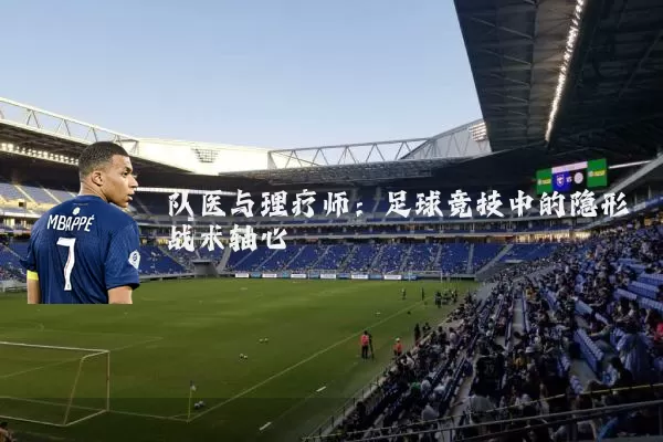 队医与理疗师：足球竞技中的隐形战术轴心