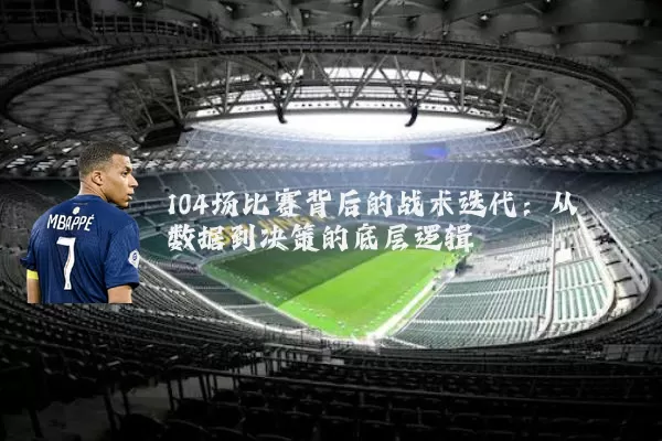 104场比赛背后的战术迭代：从数据到决策的底层逻辑