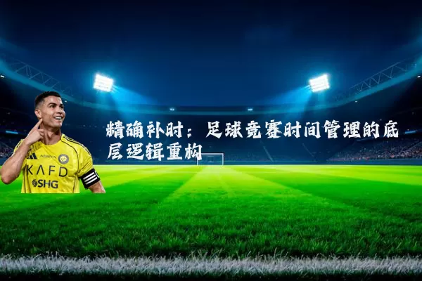 精确补时：足球竞赛时间管理的底层逻辑重构