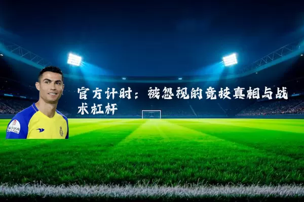 官方计时：被忽视的竞技真相与战术杠杆