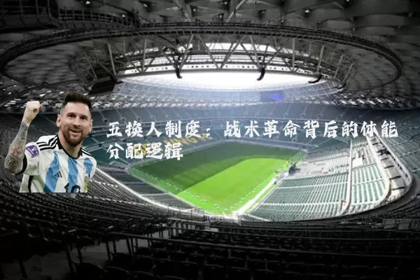 五换人制度：战术革命背后的体能分配逻辑