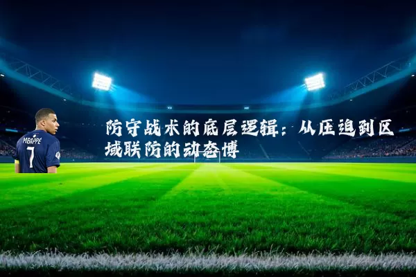 防守战术的底层逻辑：从压迫到区域联防的动态博弈