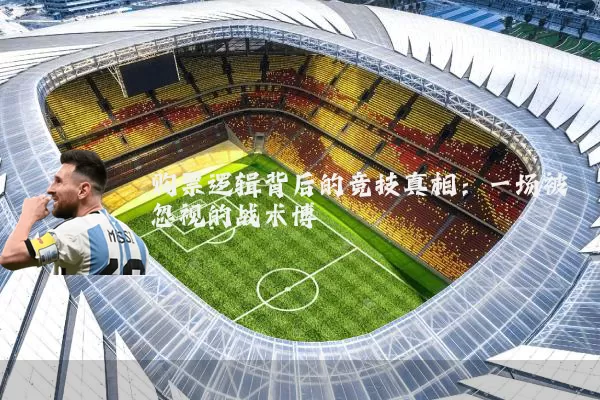 购票逻辑背后的竞技真相：一场被忽视的战术博弈
