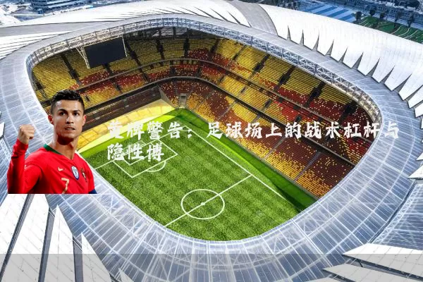 黄牌警告：足球场上的战术杠杆与隐性博弈