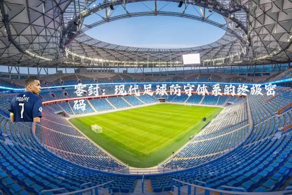 零封：现代足球防守体系的终极密码