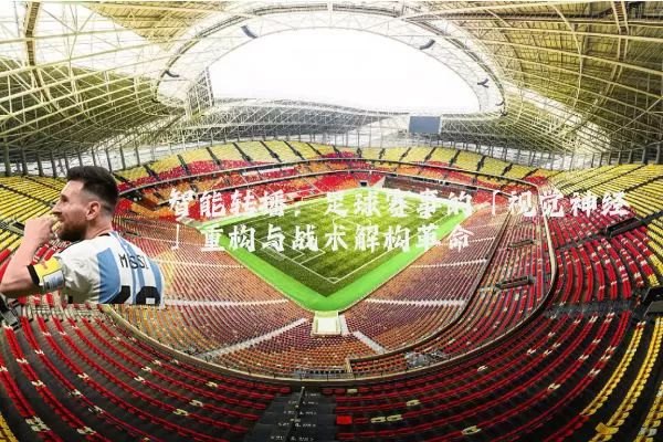 智能转播：足球赛事的「视觉神经」重构与战术解构革命