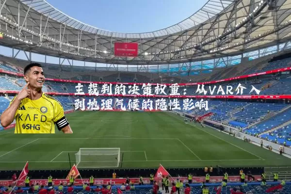 主裁判的决策权重:从VAR介入到地理气候的隐性影响