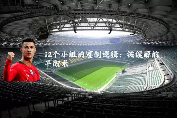 12个小组的赛制逻辑：被误解的平衡术