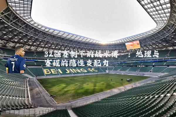 32强赛制下的战术博弈：地理与赛程的隐性支配力